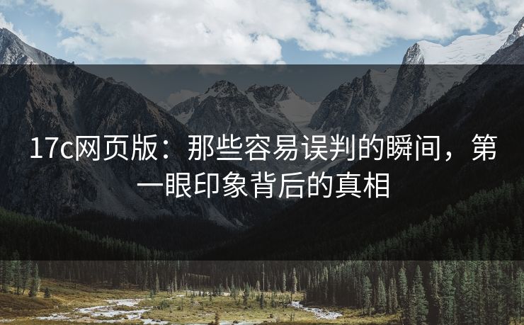 <strong>17C</strong>网页版：那些容易误判的瞬间，第一眼印象背后的真相