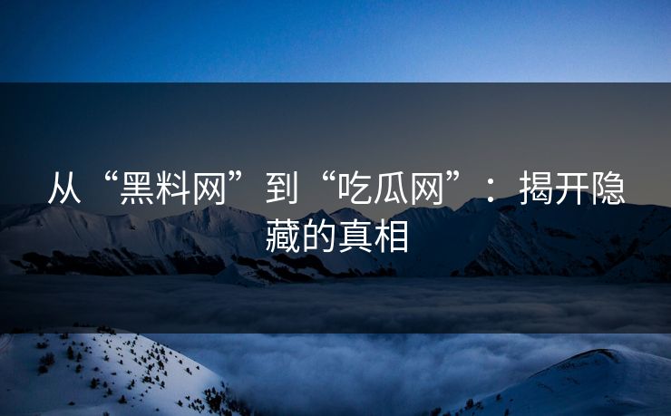 从“黑料网”到“吃瓜网”：揭开隐藏的真相