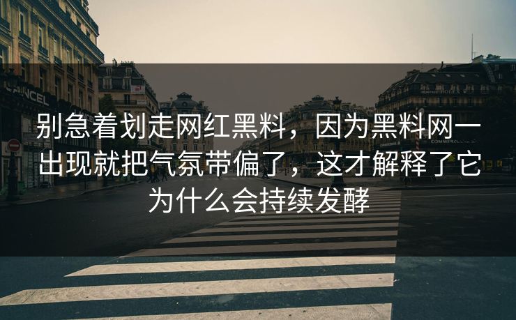别急着划走网红黑料，因为黑料网一出现就把气氛带偏了，这才解释了它为什么会持续发酵