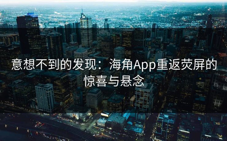 意想不到的发现：海角App重返荧屏的惊喜与悬念