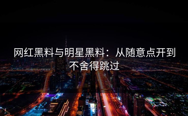 网红黑料与明星黑料：从随意点开到不舍得跳过