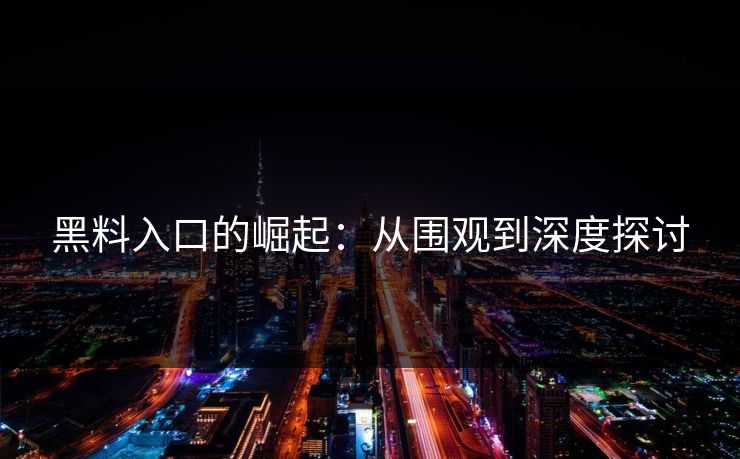 黑料入口的崛起：从围观到深度探讨