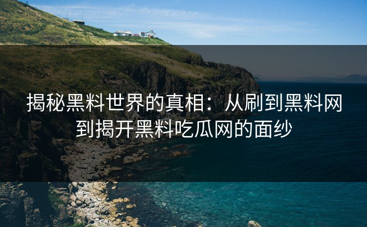 揭秘黑料世界的真相：从刷到黑料网到揭开黑料吃瓜网的面纱