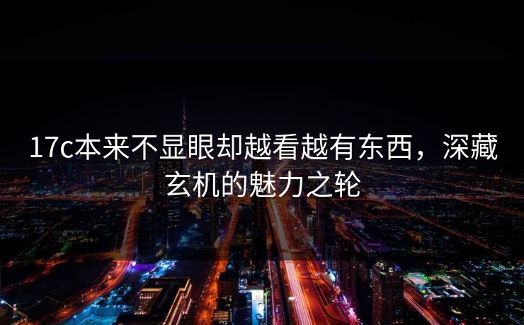 17c本来不显眼却越看越有东西，深藏玄机的魅力之轮