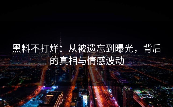 黑料不打烊：从被遗忘到曝光，背后的真相与情感波动