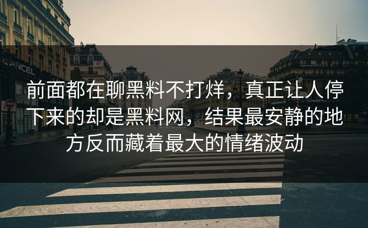 前面都在聊黑料不打烊，真正让人停下来的却是黑料网，结果最安静的地方反而藏着最大的情绪波动