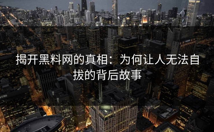 揭开黑料网的真相：为何让人无法自拔的背后故事