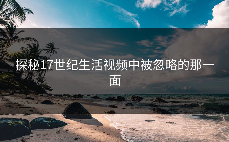 探秘17世纪生活视频中被忽略的那一面