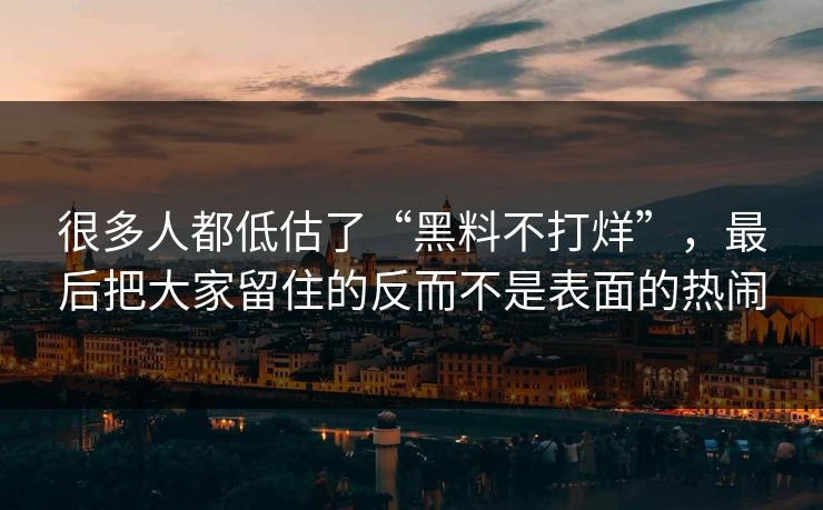 很多人都低估了“黑料不打烊”，最后把大家留住的反而不是表面的热闹