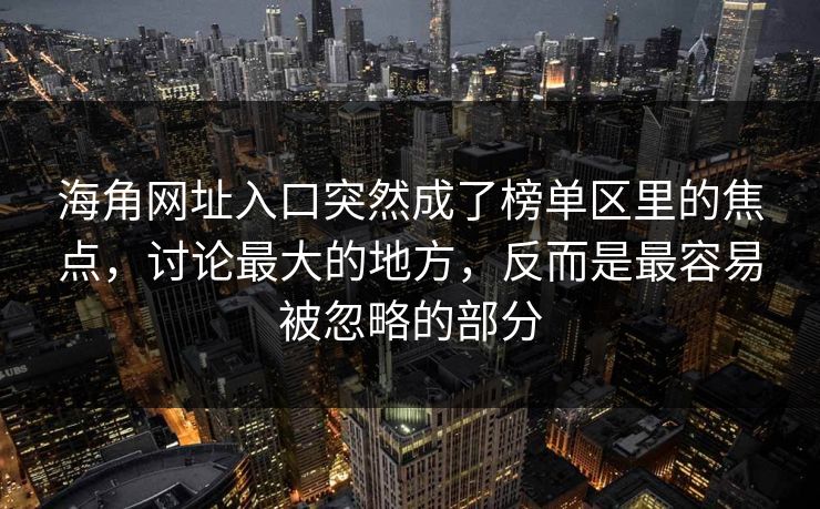 海角网址入口突然成了榜单区里的焦点，讨论最大的地方，反而是最容易被忽略的部分