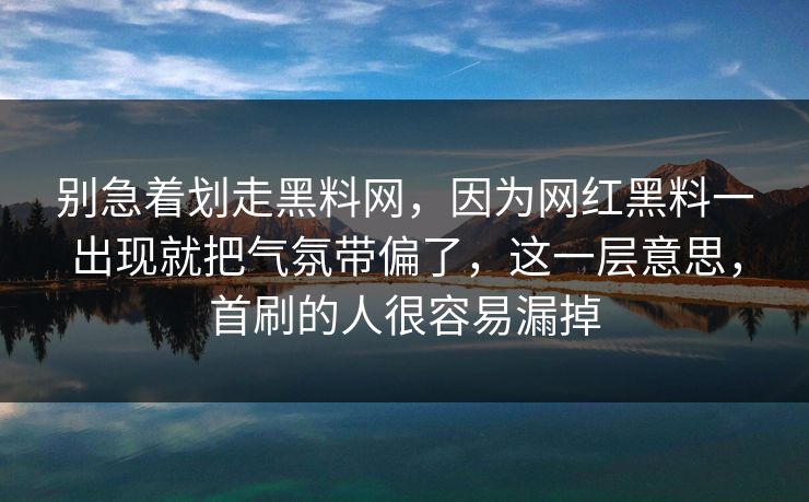 别急着划走黑料网，因为网红黑料一出现就把气氛带偏了，这一层意思，首刷的人很容易漏掉