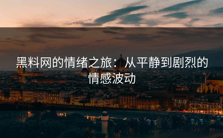 黑料网的情绪之旅：从平静到剧烈的情感波动