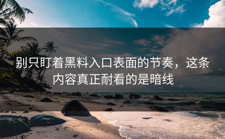 别只盯着黑料入口表面的节奏，这条内容真正耐看的是暗线