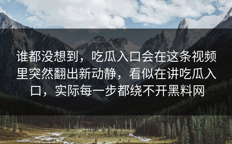 谁都没想到，吃瓜入口会在这条视频里突然翻出新动静，看似在讲吃瓜入口，实际每一步都绕不开黑料网
