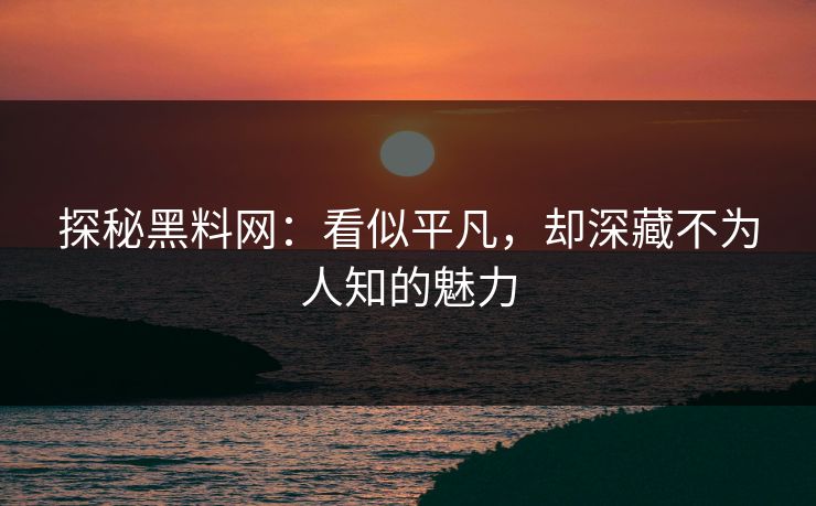 探秘黑料网：看似平凡，却深藏不为人知的魅力