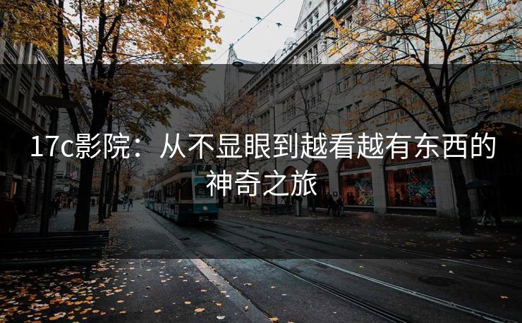 <strong>17C</strong>影院：从不显眼到越看越有东西的神奇之旅