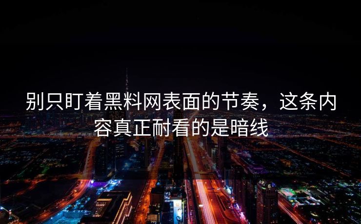 别只盯着黑料网表面的节奏，这条内容真正耐看的是暗线