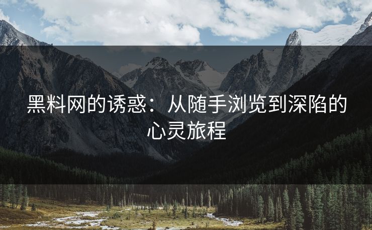 黑料网的诱惑：从随手浏览到深陷的心灵旅程