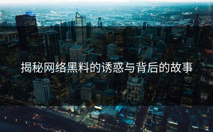 揭秘网络黑料的诱惑与背后的故事