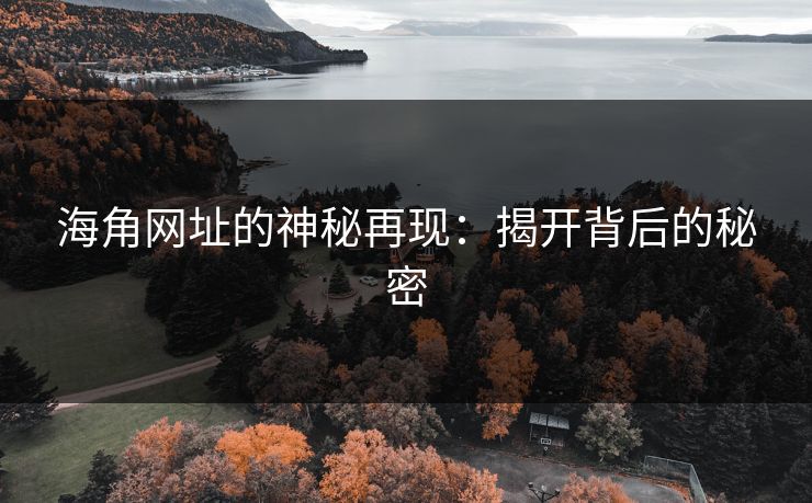 海角网址的神秘再现：揭开背后的秘密