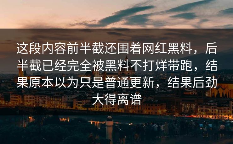 这段内容前半截还围着网红黑料，后半截已经完全被黑料不打烊带跑，结果原本以为只是普通更新，结果后劲大得离谱