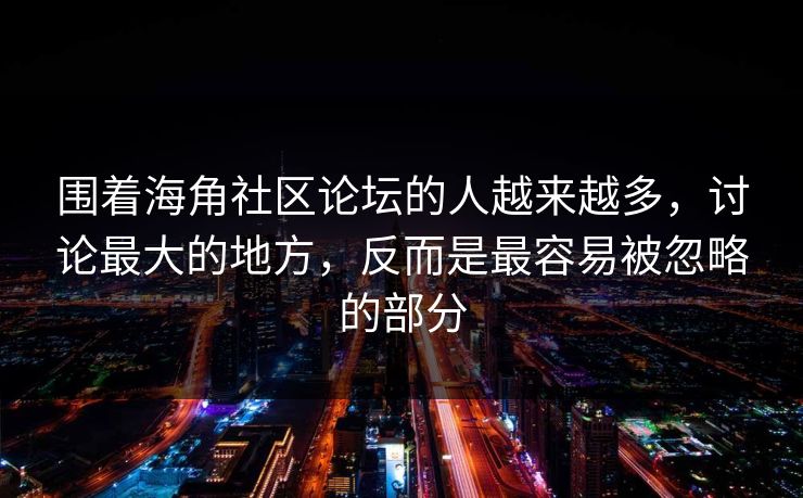 围着海角社区论坛的人越来越多，讨论最大的地方，反而是最容易被忽略的部分