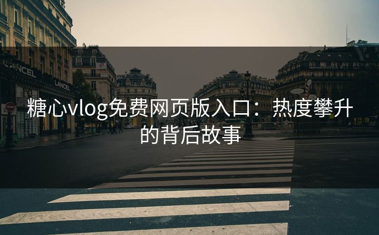 糖心vlog免费网页版入口：热度攀升的背后故事