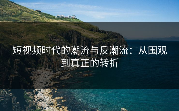 短视频时代的潮流与反潮流：从围观到真正的转折